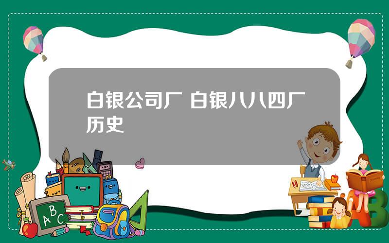 白银公司厂 白银八八四厂历史